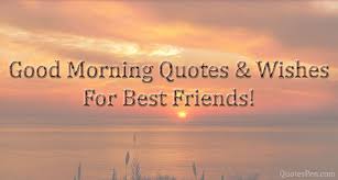 There are hundreds of inspirational quotations of good morning; Best Good Morning Wishes Quotes Messages For Friends With Pictures