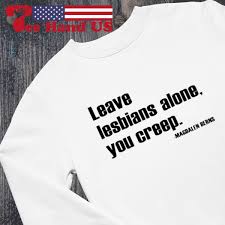 Leave lesbians alone you creep Magdalen Berns T-shirt, hoodie, sweater,  long sleeve and tank top