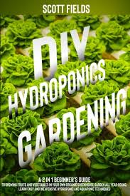 Hydroponic gardening at home is growing plants and vegetables without the use of soil in the comfort of your own house. Diy Hydroponics Gardening A 2 In 1 Beginner S Guide To Growing Fruits And Vegetables In Your Own Organic Greenhouse Garden All Year Round Learn Paperback Children S Book World