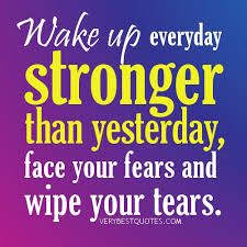 Wake up everyday stronger than yesterday, face your fears and wipe ... via Relatably.com