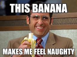 This Banana Makes me feel naughty - Brick Tamland - quickmeme via Relatably.com
