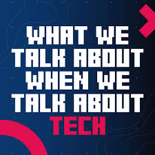 What We Talk About When We Talk About Tech