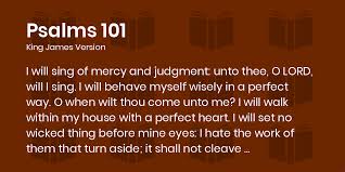 Psalms 101:1-7 KJV - I will sing of mercy and judgment: unto thee, O LORD,  will I sing.