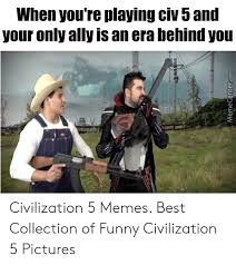 Meme generator, instant notifications, image/video download, achievements and many more! When You Re Playing Civ 5 And Your Only Ally Is An Era Behind You Memecentercom Civilization 5 Memes Best Collection Of Funny Civilization 5 Pictures Funny Meme On Me Me
