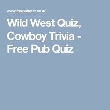 Hopefully, we're giving you some information others haven't. Wild West Quiz Cowboy Trivia Free Pub Quiz Wild West Quiz Free Pub Quiz