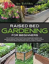 Great tips on dealing with the pests as well! Raised Bed Gardening For Beginners The Ultimate Guide To Starting A Vegetable Garden And Growing Vegetable And Plants Successfully Kindle Edition By Thumb Collection Green Crafts Hobbies Home Kindle