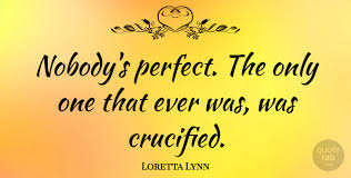Perfection is not attainable, but if we chase perfection we can catch excellence. Loretta Lynn Nobody S Perfect The Only One That Ever Was Was Crucified Quotetab