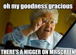 oh my goodness gracious THERE&#39;S A NIGGER ON MY SCREEN - Grandma ... via Relatably.com