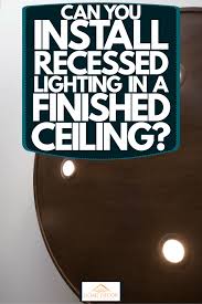 Can You Install Recessed Lighting In A