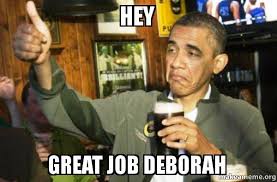 This job humor will lighten your mood whenever you need it to. Hey Great Job Deborah Upvote Obama Make A Meme