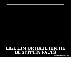 like him or hate him he be spittin facts - Motivational Meme | Make a Meme
