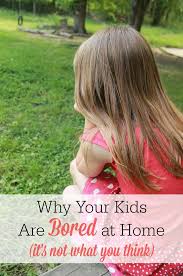 why your kids are bored at home it s