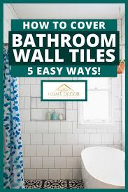 Ceramic tiles are a great way to go. How To Cover Bathroom Wall Tiles 5 Easy Ways Home Decor Bliss