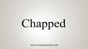how to say chapped you
