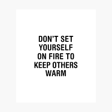 163 likes all members who liked this quote. Dont Set Yourself On Fire To Keep Others Warm Poster By Corbrand Redbubble