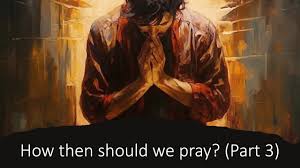 prayer part 4 how then should we