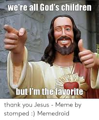 We're All God's Children but I'm the Tavorite Thank You Jesus - Meme by  Stomped Memedroid | Children Meme on ME.ME