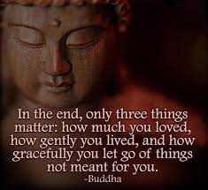 How much you loved, how gently you lived, and how gracefully you let go of the things not meant for you. Image In The End Only Three Things Matter Getmotivated
