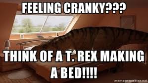 Feeling cranky??? Think of a T. Rex making a bed!!!! - T Rex Makes ... via Relatably.com