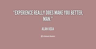 Experience really does make you better, man. - Alan Vega at ... via Relatably.com