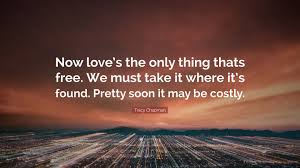 I'm not sure about anything as far as religion and spirituality go. Tracy Chapman Quote Now Love S The Only Thing Thats Free We Must Take It Where It S