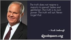 Be the first to contribute! The Truth Does Not Require A Majority To Prevail Ladies And Gentlemen The Truth Is Its Own Power The Truth Will Out Never Forget That Rush Limbaugh Www Quotespace Org