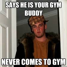 Says he is your gym buddy NEVER COMES TO GYM - Scumbag Steve ... via Relatably.com