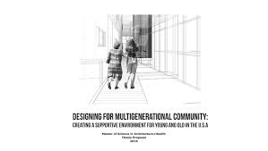 Master of Science in Architecture Health Thesis Proposal  Designing for  Multigenerational Community  Creating a Supportive Environment for Young  and Old in    