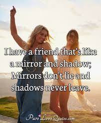 We stand for musical individuality. I Have A Friend That S Like A Mirror And Shadow Mirrors Don T Lie And Shadows Purelovequotes