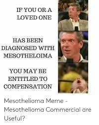 This fee can, of course, vary also, but usually falls between 30% and 40% of the total compensation. 25 Best Memes About Mesothelioma Commercial Mesothelioma Commercial Memes