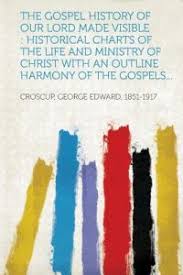 The Gospel History Of Our Lord Made Visible Historical Charts Of The Life And Ministry Of Christ With An Outline Harmony Of The Gospels By Croscup