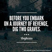 Never stopping, never giving up, never taking before you begin on the journey of revenge, dig two graves. Before You Embark On A Journey Of Revenge Dig Two Graves Confucius Www Facebook Com Theyogaoftherapy Inspirational Quotes Revenge Words