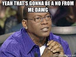 yeah that&#39;s gonna be a no from me dawg - Randy Jackson No | Meme Generator