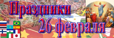 Все праздники которые отмечают 26 февраля 2021 года в россии и в мире: Prazdniki 26 Fevralya