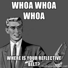 whoa whoa whoa where is your reflective belt? - Correction Guy ... via Relatably.com