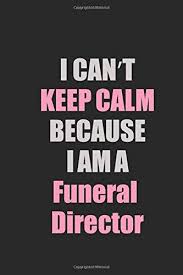 Often famous quotes express our thoughts with smooth eloquence in ways that are much easier and. I Can T Keep Calm Because I Am A Funeral Director Inspirational Life Quote Blank Lined Notebook 6x9 Matte Finish Amazon Co Uk Brown James 9781075285165 Books