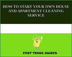 How To Start Your Own House And Apartment Cleaning Service Ebook By Alexey Rakuten Kobo