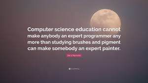 William of ockam and galileo are two great examples that philosophy and science have. Eric S Raymond Quote Computer Science Education Cannot Make Anybody An Expert Programmer Any More Than Studying Brushes And Pigment Can Make 7 Wallpapers Quotefancy