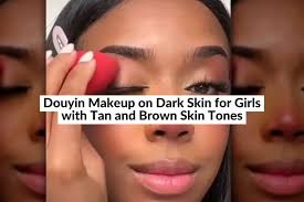 douyin makeup on dark skin for s