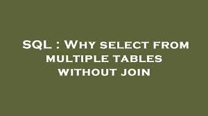 sql why select from multiple tables