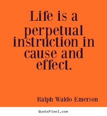 Life is a perpetual instruction in cause and effect. Ralph Waldo ... via Relatably.com