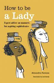 How to be a Lady: Expert advice on manners for aspiring sophisticates:  Parsons, Alexandra: 0884206237725: Books - Amazon.ca