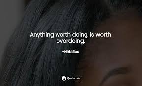 Explore all famous quotations and sayings by emeasoba george on quotes.net. Anything Worth Doing Is Worth Overdoing Nikki Sixx Quotes Pub