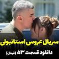 ویدئو برای دانلود سریال عروس استانبولی قسمت 53