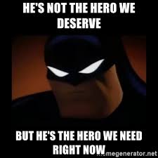 Who said batman is the hero they deserve? He S Not The Hero We Deserve But He S The Hero We Need Right Now Disapproving Batman Meme Generator