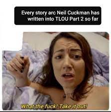 If only someone told Neil Cuckman that his stories are dogshit. :  r/TheLastOfUs2
