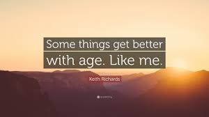Definition of get better in the idioms dictionary. Keith Richards Quote Some Things Get Better With Age Like Me