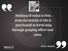 There is no such thing as free unless the thing in question is without value. Nothing Of Value Is Free Inspirational Quote By Robert Heinlein