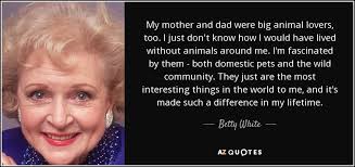 Adam baldwin plays animal mother: Betty White Quote My Mother And Dad Were Big Animal Lovers Too I