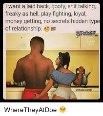 Posted by andrew | no comments. I Want A Laid Back Goofy Shit Talking Freaky As Hell Play Fighting Loyal Money Getting No Secrets Hidden Type Of Relationship 3 Wheretheyatdoe Meme On Awwmemes Com